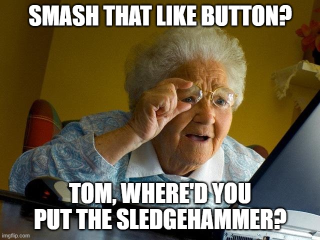 Grandma Finds The Internet | SMASH THAT LIKE BUTTON? TOM, WHERE'D YOU PUT THE SLEDGEHAMMER? | image tagged in memes,grandma finds the internet | made w/ Imgflip meme maker