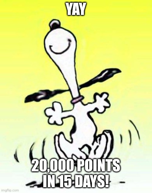 YAY | YAY; 20,000 POINTS IN 15 DAYS! | image tagged in bae happy dance | made w/ Imgflip meme maker