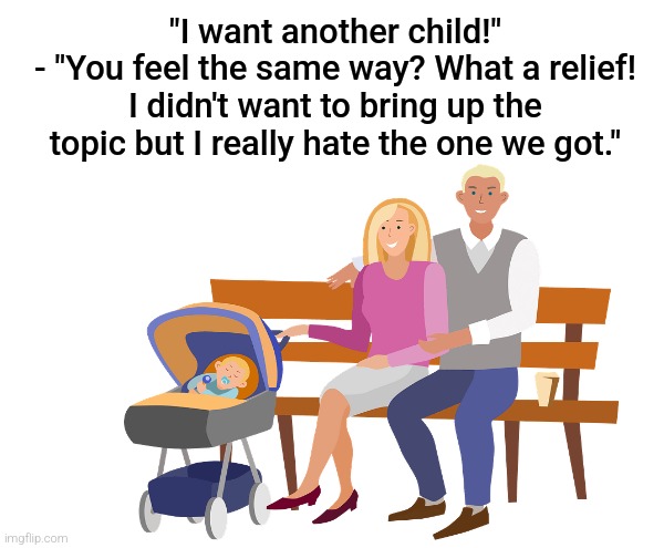 you feel the same wayt a minute | "I want another child!"
- "You feel the same way? What a relief! I didn't want to bring up the topic but I really hate the one we got." | image tagged in dark humor | made w/ Imgflip meme maker