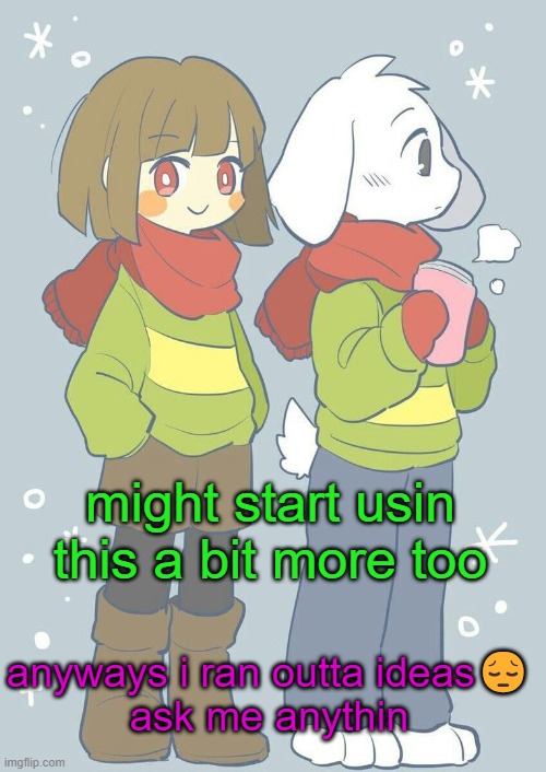 personal or not idc | might start usin this a bit more too; anyways i ran outta ideas😔
ask me anythin | image tagged in asriel winter temp | made w/ Imgflip meme maker