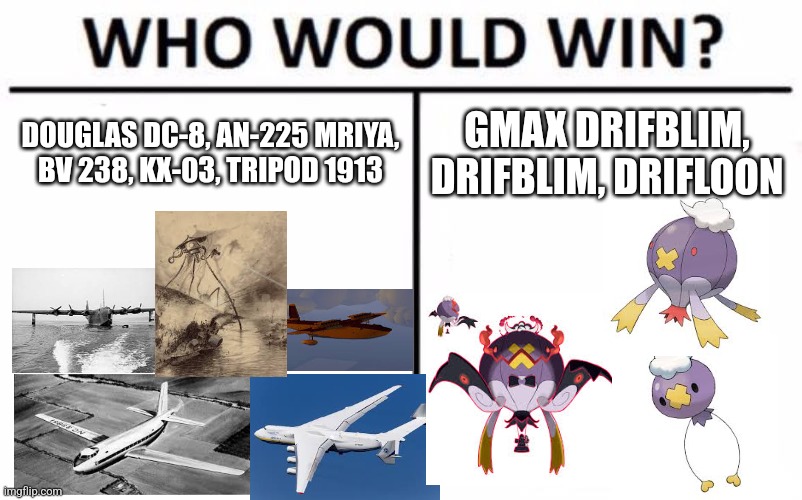 Who Would Win? | DOUGLAS DC-8, AN-225 MRIYA, BV 238, KX-03, TRIPOD 1913; GMAX DRIFBLIM, DRIFBLIM, DRIFLOON | image tagged in memes,who would win | made w/ Imgflip meme maker