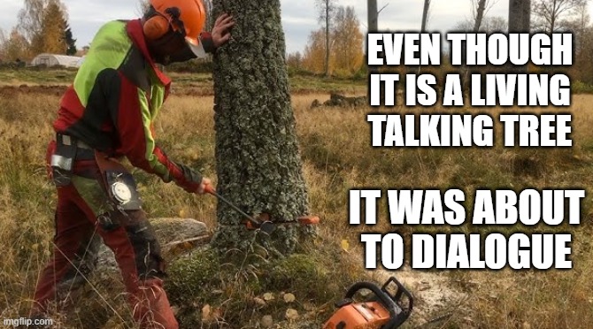 memes by Brad - Talking tree was about to dialogue | EVEN THOUGH IT IS A LIVING TALKING TREE; IT WAS ABOUT TO DIALOGUE | image tagged in funny,fun,trees,humor,dad joke,funny meme | made w/ Imgflip meme maker