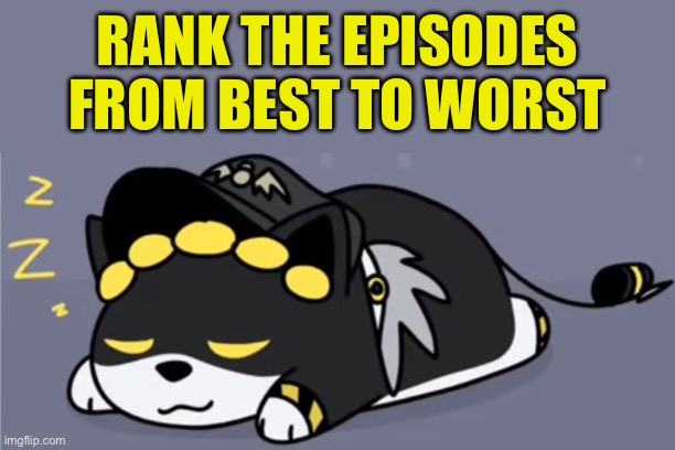 Idk just wanted to know :3 | RANK THE EPISODES FROM BEST TO WORST | made w/ Imgflip meme maker