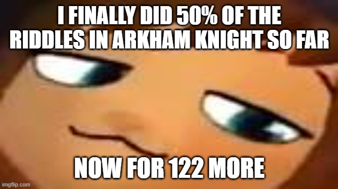 PAIN. | I FINALLY DID 50% OF THE RIDDLES IN ARKHAM KNIGHT SO FAR; NOW FOR 122 MORE | image tagged in smug hat kid mp4 | made w/ Imgflip meme maker