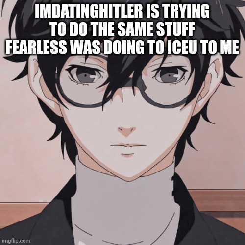 joker simp | IMDATINGHITLER IS TRYING TO DO THE SAME STUFF FEARLESS WAS DOING TO ICEU TO ME | image tagged in joker simp | made w/ Imgflip meme maker