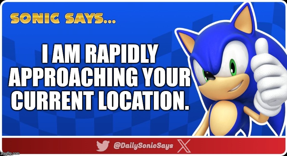 Sonic Says #16 | I AM RAPIDLY APPROACHING YOUR CURRENT LOCATION. | image tagged in sonic says v3 | made w/ Imgflip meme maker