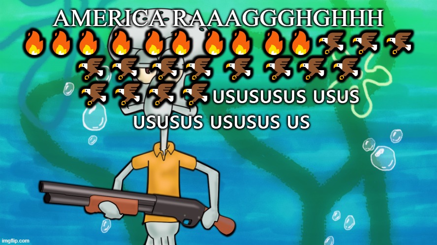 ???????????????????????????????????????????????? | AMERICA RAAAGGGHGHHH 🔥🔥🔥 🔥 🔥🔥 🔥🔥 🔥🔥🦅🦅🦅 🦅🦅 🦅🦅 🦅 🦅🦅🦅 🦅🦅🦅🦅🇺🇸🇺🇸🇺🇸🇺🇸 🇺🇸🇺🇸  🇺🇸🇺🇸🇺🇸 🇺🇸🇺🇸🇺🇸 🇺🇸 | image tagged in squidward with shotgun | made w/ Imgflip meme maker