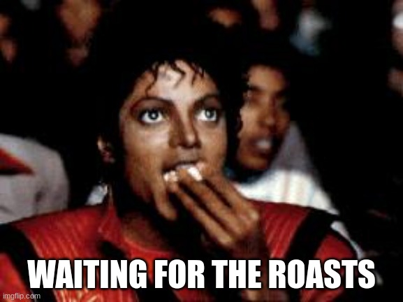 michael jackson eating popcorn | WAITING FOR THE ROASTS | image tagged in michael jackson eating popcorn | made w/ Imgflip meme maker