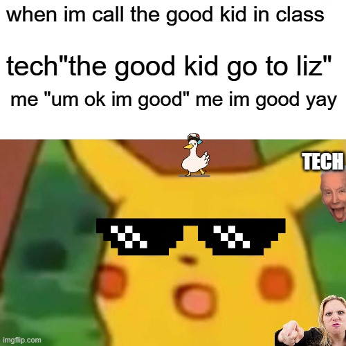 wow | when im call the good kid in class; tech"the good kid go to liz"; me "um ok im good" me im good yay; TECH | image tagged in memes,surprised pikachu | made w/ Imgflip meme maker