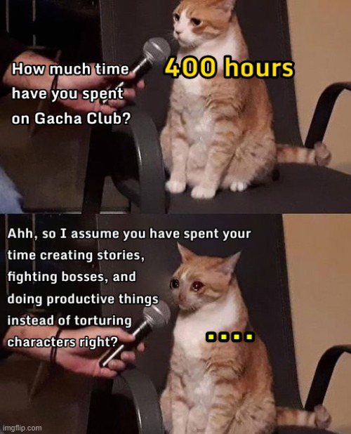 When Gacha Club/Life users got interviewed | image tagged in gacha life,gacha club,lunime,cat,crying cat,cat memes | made w/ Imgflip meme maker