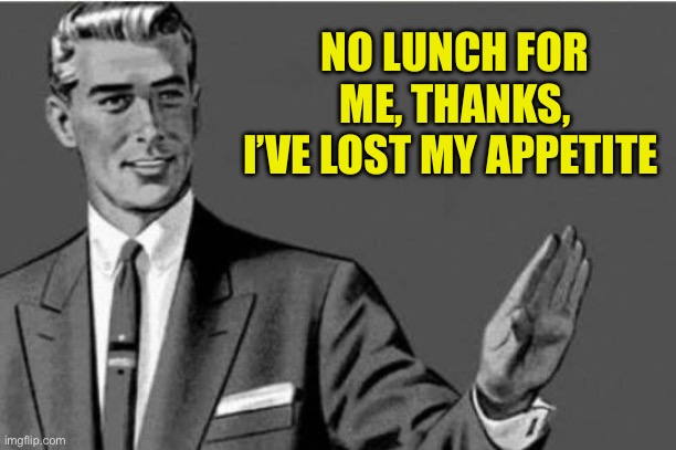 No thanks | NO LUNCH FOR ME, THANKS,
I’VE LOST MY APPETITE | image tagged in no thanks | made w/ Imgflip meme maker