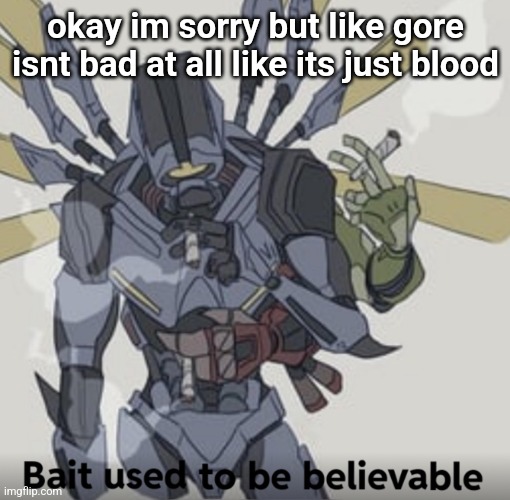 Bait used to be believable | okay im sorry but like gore isnt bad at all like its just blood | image tagged in bait used to be believable | made w/ Imgflip meme maker