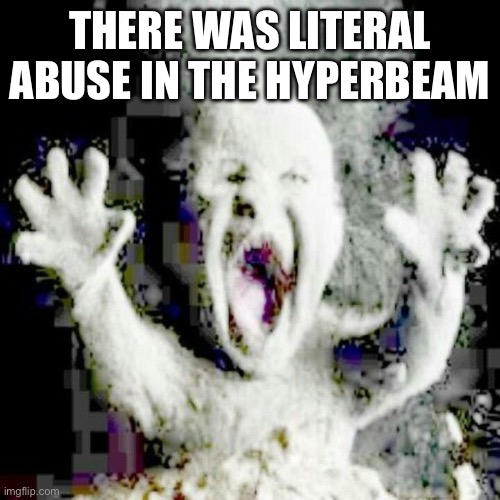 … | THERE WAS LITERAL ABUSE IN THE HYPERBEAM | image tagged in low quality ash baby | made w/ Imgflip meme maker