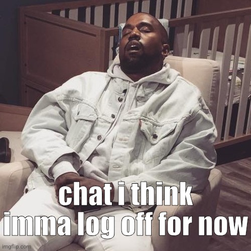 kanye west eepy | chat i think imma log off for now | image tagged in kanye west eepy | made w/ Imgflip meme maker