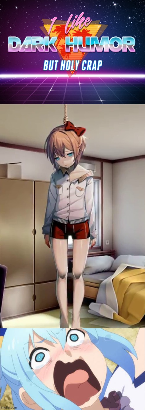 image tagged in i like dark humor but holy crap,sayori hanging doki doki,aqua crying/screaming | made w/ Imgflip meme maker