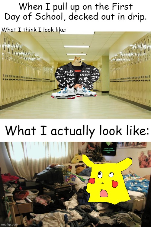 (insert clever title) | When I pull up on the First Day of School, decked out in drip. What I think I look like:; What I actually look like: | image tagged in drip,school,ugly | made w/ Imgflip meme maker