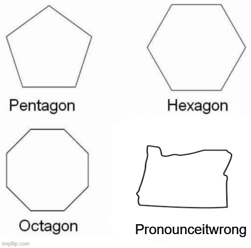 Oregon | Pronounceitwrong | image tagged in memes,pentagon hexagon octagon,oregon,you're doing it wrong | made w/ Imgflip meme maker