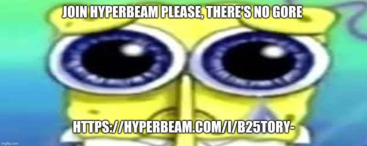 https://hyperbeam.com/i/b25tOrY- | JOIN HYPERBEAM PLEASE, THERE'S NO GORE; HTTPS://HYPERBEAM.COM/I/B25TORY- | image tagged in sad spong | made w/ Imgflip meme maker