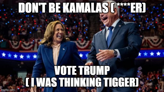 Kamala Harris and Tim Walz | DON'T BE KAMALAS ( ****ER); VOTE TRUMP
( I WAS THINKING TIGGER) | image tagged in kamala harris and tim walz | made w/ Imgflip meme maker
