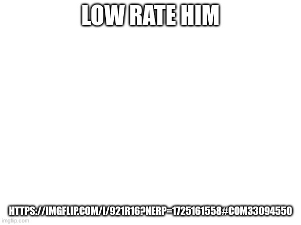 LOW RATE HIM; HTTPS://IMGFLIP.COM/I/921R16?NERP=1725161558#COM33094550 | made w/ Imgflip meme maker