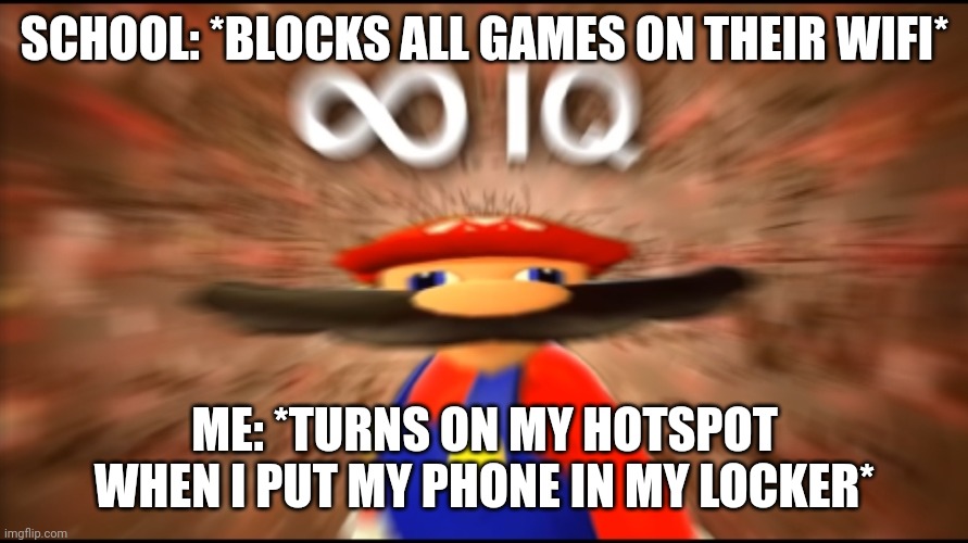 Time to play games | SCHOOL: *BLOCKS ALL GAMES ON THEIR WIFI*; ME: *TURNS ON MY HOTSPOT WHEN I PUT MY PHONE IN MY LOCKER* | image tagged in infinity iq mario | made w/ Imgflip meme maker