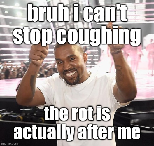 kanye west thumbs up | bruh i can't stop coughing; the rot is actually after me | image tagged in kanye west thumbs up | made w/ Imgflip meme maker