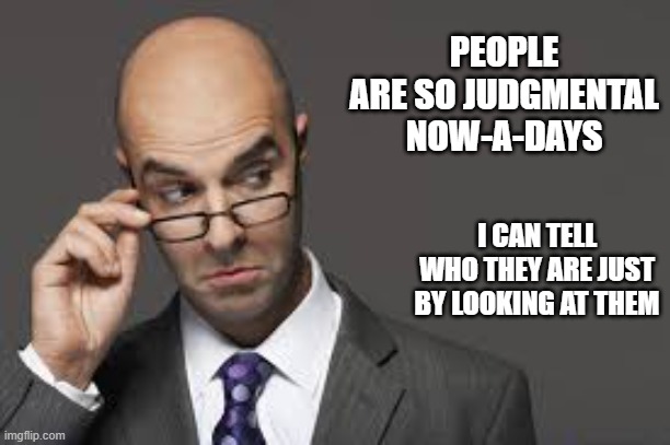 memes by Brad - I can judge people just by looking at them - humor | PEOPLE ARE SO JUDGMENTAL NOW-A-DAYS; I CAN TELL WHO THEY ARE JUST BY LOOKING AT THEM | image tagged in funny,fun,funny meme,people,judging you,humor | made w/ Imgflip meme maker