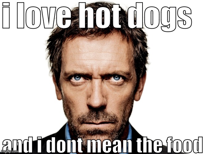 Dr House | i love hot dogs; and i dont mean the food | image tagged in dr house | made w/ Imgflip meme maker