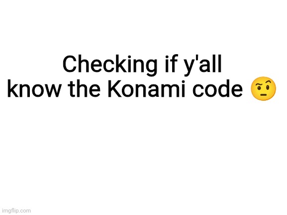 Blank White Template | Checking if y'all know the Konami code 🤨 | image tagged in blank white template | made w/ Imgflip meme maker