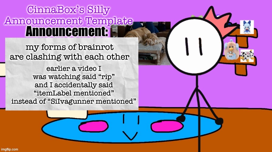 CinnaBox’s Silly Announcement Template | earlier a video I was watching said “rip” and I accidentally said “itemLabel mentioned” instead of “SiIvagunner mentioned”; my forms of brainrot are clashing with each other | image tagged in cinnabox s silly announcement template | made w/ Imgflip meme maker