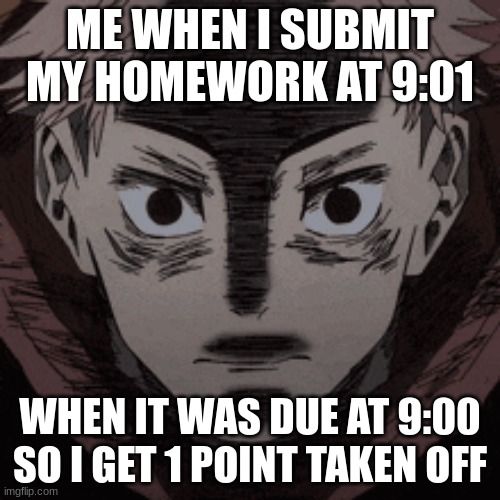 this relatable to anyone? | ME WHEN I SUBMIT MY HOMEWORK AT 9:01; WHEN IT WAS DUE AT 9:00 SO I GET 1 POINT TAKEN OFF | image tagged in jujutsu kaisen,jjk,homework | made w/ Imgflip meme maker