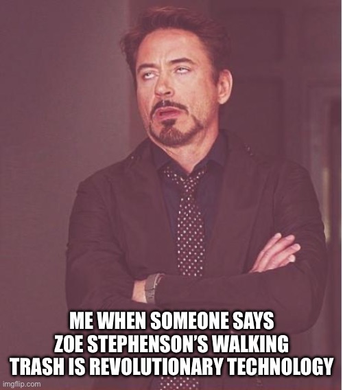 Face You Make Robert Downey Jr | ME WHEN SOMEONE SAYS ZOE STEPHENSON’S WALKING TRASH IS REVOLUTIONARY TECHNOLOGY | image tagged in memes,face you make robert downey jr,robots | made w/ Imgflip meme maker