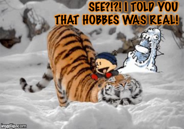 The Real Calvin and Hobbes | SEE?!?! I TOLD YOU THAT HOBBES WAS REAL! | image tagged in the real calvin and hobbes | made w/ Imgflip meme maker