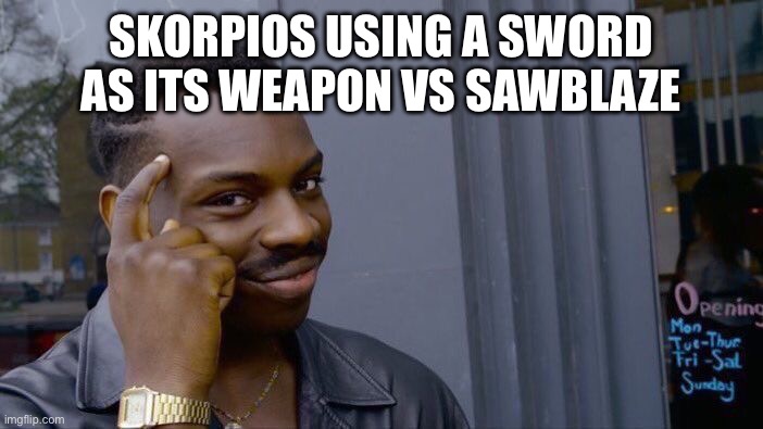 Roll Safe Think About It | SKORPIOS USING A SWORD AS ITS WEAPON VS SAWBLAZE | image tagged in memes,roll safe think about it | made w/ Imgflip meme maker