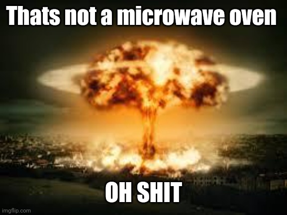 Oh shit | Thats not a microwave oven; OH SHIT | image tagged in oh shit | made w/ Imgflip meme maker