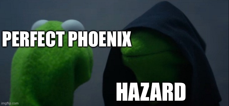 Evil Kermit Meme | PERFECT PHOENIX; HAZARD | image tagged in memes,evil kermit | made w/ Imgflip meme maker