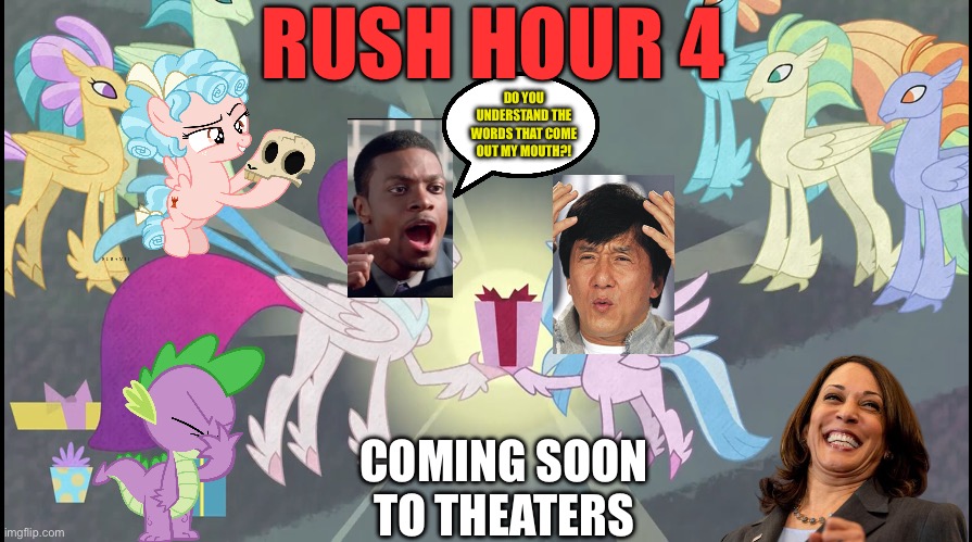 Rush hour 4 the sequel | RUSH HOUR 4; DO YOU UNDERSTAND THE WORDS THAT COME OUT MY MOUTH?! COMING SOON TO THEATERS | image tagged in rush hour,my little pony,kamala harris,jackie chan confused,chris tucker | made w/ Imgflip meme maker