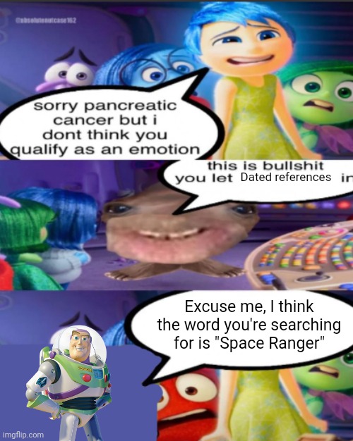 sorry pancreatic cancer but I don’t think you qualify as an emot | Dated references; Excuse me, I think the word you're searching for is "Space Ranger" | image tagged in sorry pancreatic cancer but i don t think you qualify as an emot,buzz lightyear,buzz lightyear space ranger | made w/ Imgflip meme maker