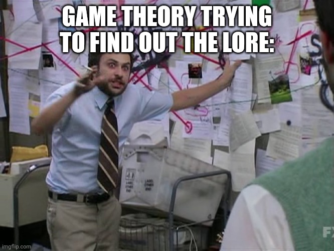 Charlie Conspiracy (Always Sunny in Philidelphia) | GAME THEORY TRYING TO FIND OUT THE LORE: | image tagged in charlie conspiracy always sunny in philidelphia | made w/ Imgflip meme maker