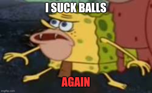 2 | I SUCK BALLS; AGAIN | image tagged in memes,spongegar | made w/ Imgflip meme maker