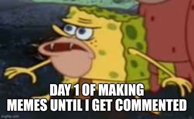 Spongegar Meme | DAY 1 OF MAKING MEMES UNTIL I GET COMMENTED | image tagged in memes,spongegar | made w/ Imgflip meme maker