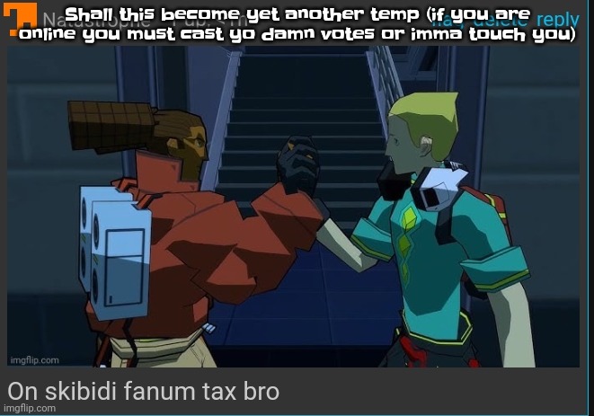 On skibidi fanum tax bro | Shall this become yet another temp (if you are online you must cast yo damn votes or imma touch you) | image tagged in on skibidi fanum tax bro | made w/ Imgflip meme maker