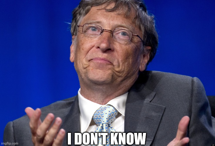 Bill Gates | I DON'T KNOW | image tagged in bill gates | made w/ Imgflip meme maker