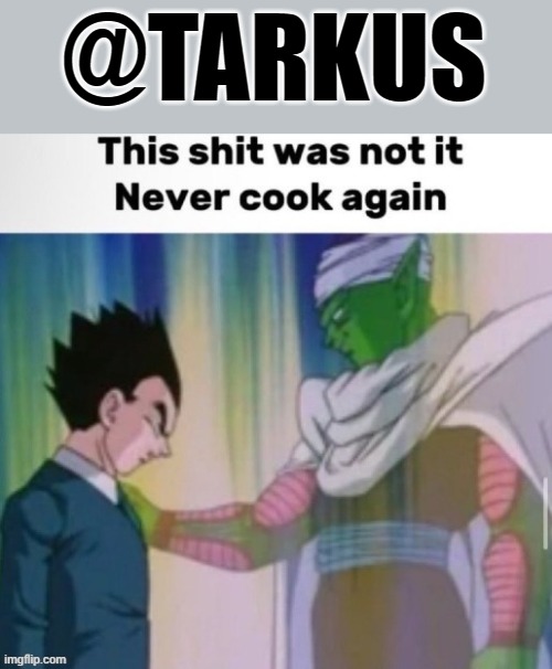 This shit was not it never cook again | @TARKUS | image tagged in this shit was not it never cook again | made w/ Imgflip meme maker