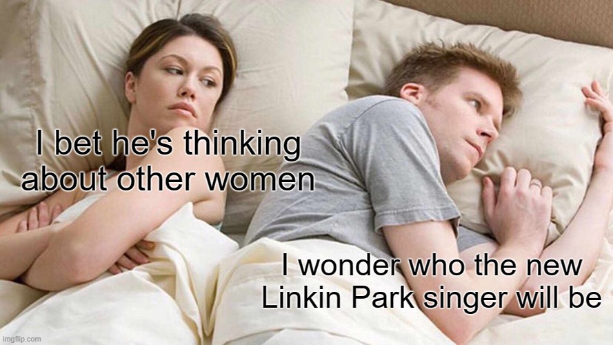 I bet he's linkin about other singers | I bet he's thinking about other women; I wonder who the new Linkin Park singer will be | image tagged in memes,i bet he's thinking about other women,linkin park | made w/ Imgflip meme maker