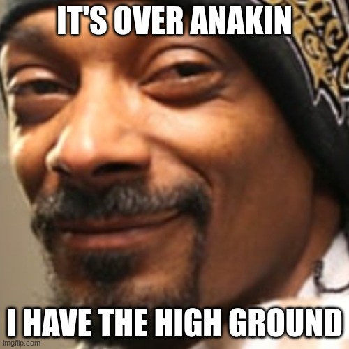 Mmmm yes clever title | IT'S OVER ANAKIN; I HAVE THE HIGH GROUND | image tagged in snoop dogg high,snoop dogg | made w/ Imgflip meme maker