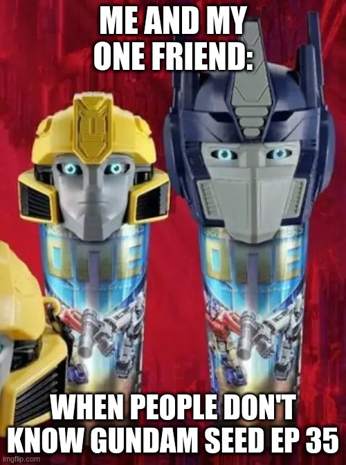 Me and my one friend when people don't know Gundam Seed Ep 35 | ME AND MY ONE FRIEND:; WHEN PEOPLE DON'T KNOW GUNDAM SEED EP 35 | image tagged in reactions | made w/ Imgflip meme maker