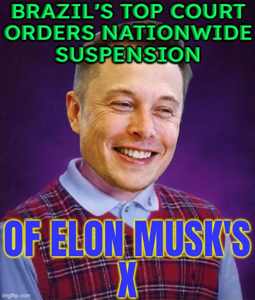 Brazil's Top Court Orders Nationwide Suspension Of Elon Musk's X | BRAZIL'S TOP COURT
ORDERS NATIONWIDE
SUSPENSION; OF ELON MUSK'S
X | image tagged in bad luck elon musk,twitter,brazil,news,breaking news,elon musk laughing | made w/ Imgflip meme maker