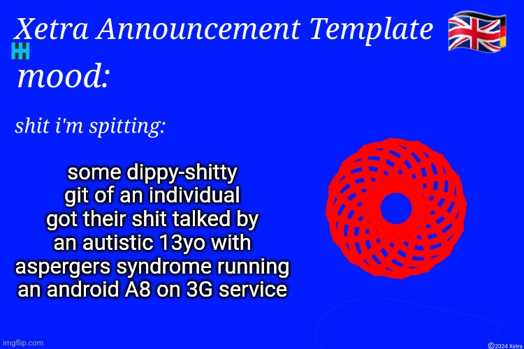 Xetra Announcement Template 4 | some dippy-shitty git of an individual got their shit talked by an autistic 13yo with aspergers syndrome running an android A8 on 3G service | image tagged in xetra announcement template 4 | made w/ Imgflip meme maker