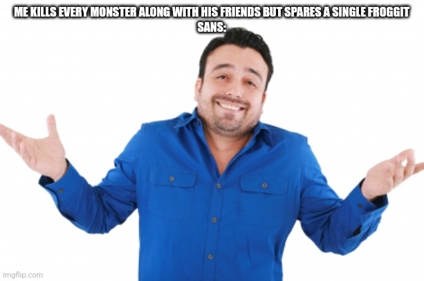 Oh well | ME KILLS EVERY MONSTER ALONG WITH HIS FRIENDS BUT SPARES A SINGLE FROGGIT
SANS: | image tagged in oh well | made w/ Imgflip meme maker